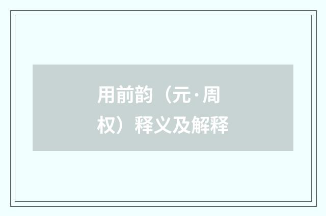 用前韵（元·周权）释义及解释