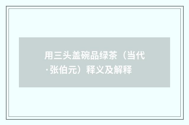 用三头盖碗品绿茶（当代·张伯元）释义及解释