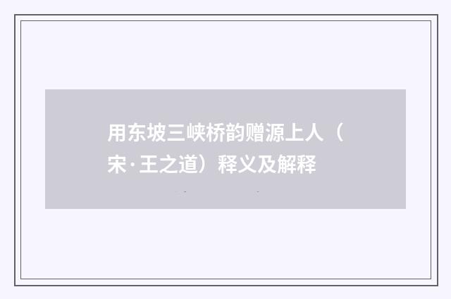 用东坡三峡桥韵赠源上人（宋·王之道）释义及解释