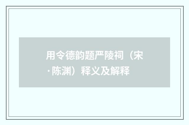 用令德韵题严陵祠（宋·陈渊）释义及解释