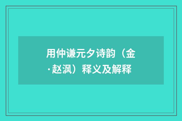 用仲谦元夕诗韵（金·赵沨）释义及解释