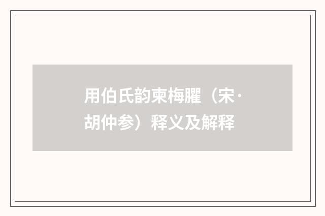用伯氏韵柬梅臞（宋·胡仲参）释义及解释