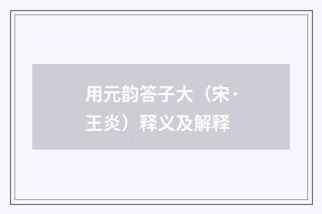 用元韵答子大（宋·王炎）释义及解释