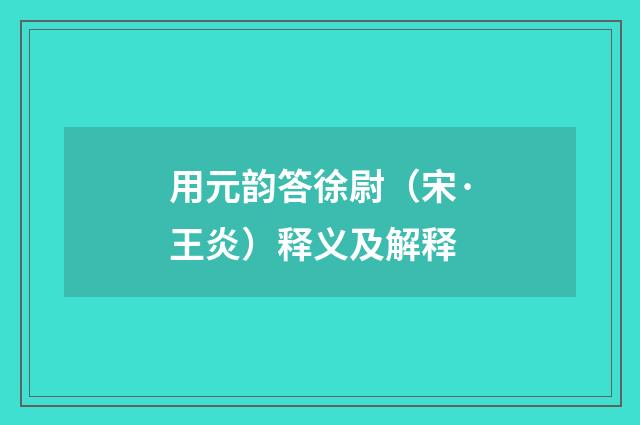 用元韵答徐尉（宋·王炎）释义及解释