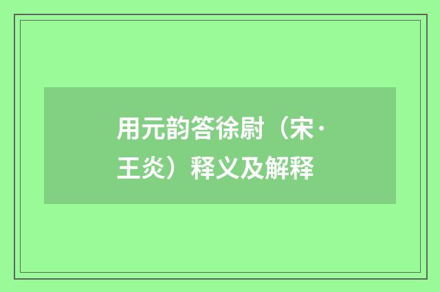 用元韵答徐尉（宋·王炎）释义及解释
