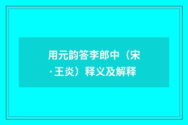用元韵答李郎中（宋·王炎）释义及解释