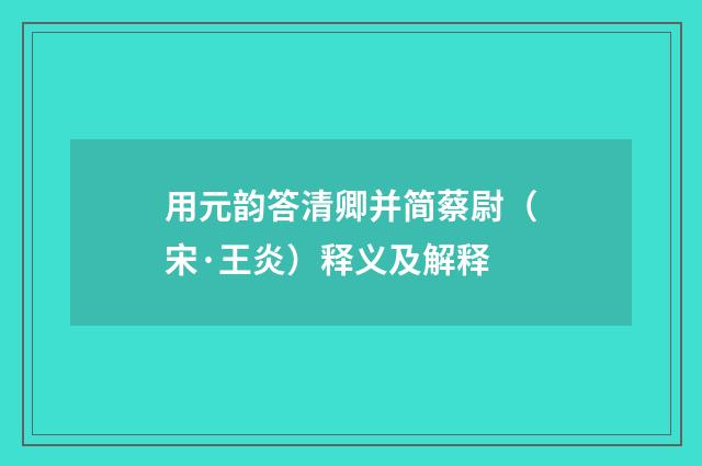 用元韵答清卿并简蔡尉（宋·王炎）释义及解释