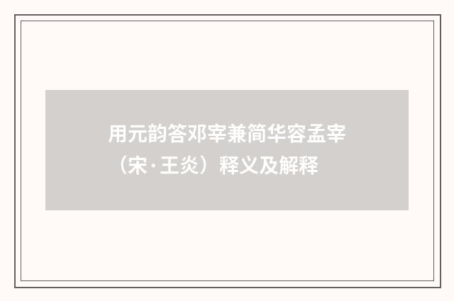 用元韵答邓宰兼简华容孟宰（宋·王炎）释义及解释