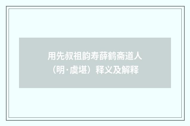 用先叔祖韵寿薛鹤斋道人（明·虞堪）释义及解释