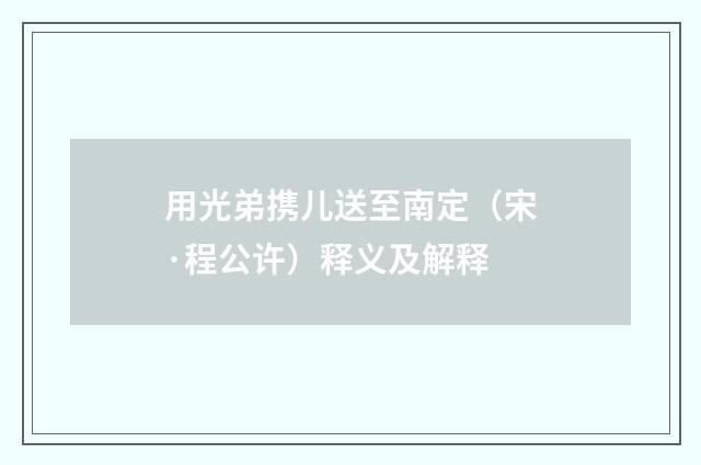 用光弟携儿送至南定（宋·程公许）释义及解释
