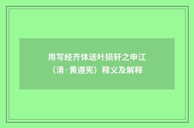 用写经齐体送叶损轩之申江（清·黄遵宪）释义及解释