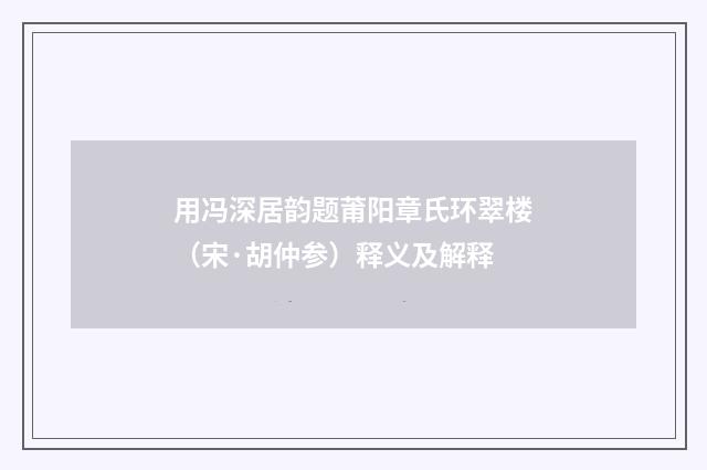 用冯深居韵题莆阳章氏环翠楼（宋·胡仲参）释义及解释