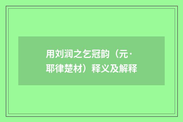 用刘润之乞冠韵（元·耶律楚材）释义及解释