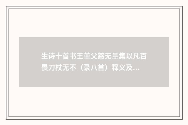 生诗十首书王堇父慈无量集以凡百畏刀杖无不（录八首）释义及解释（明·陶望龄）释义及解释