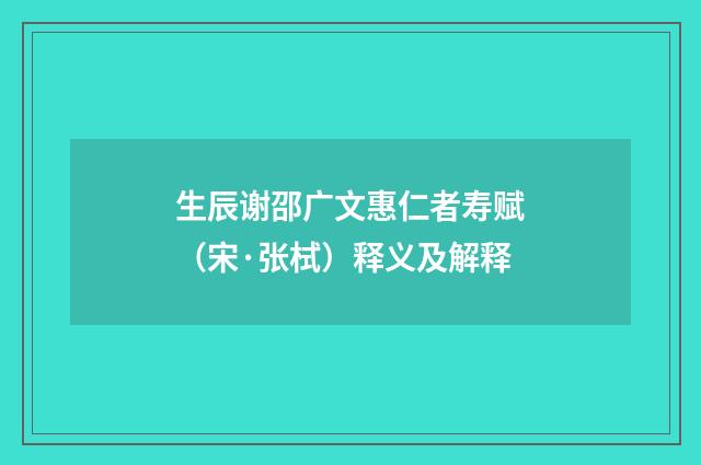 生辰谢邵广文惠仁者寿赋（宋·张栻）释义及解释