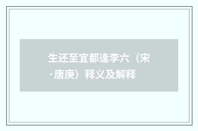 生还至宜都逢李六（宋·唐庚）释义及解释