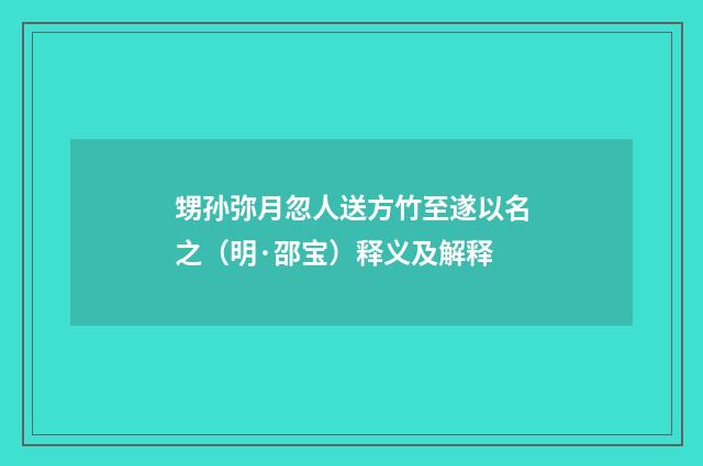甥孙弥月忽人送方竹至遂以名之（明·邵宝）释义及解释
