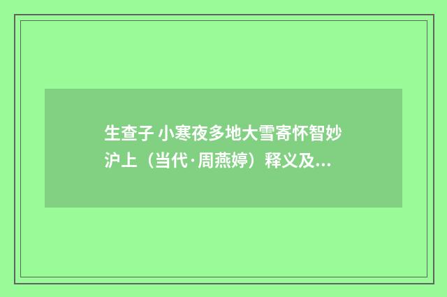 生查子 小寒夜多地大雪寄怀智妙沪上（当代·周燕婷）释义及解释