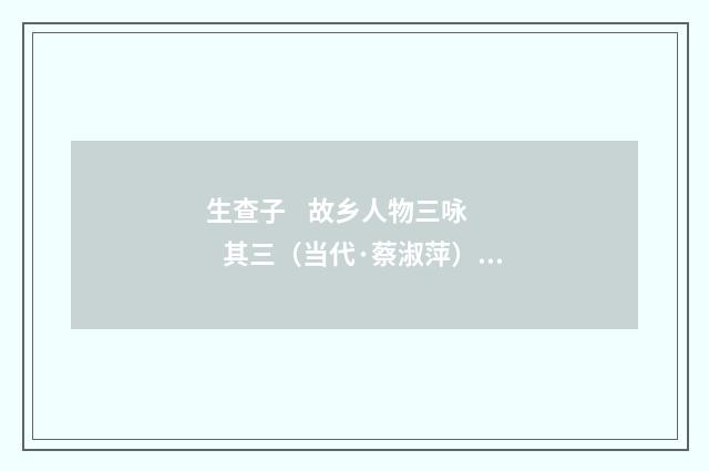 生查子 故乡人物三咏 其三（当代·蔡淑萍）释义及解释