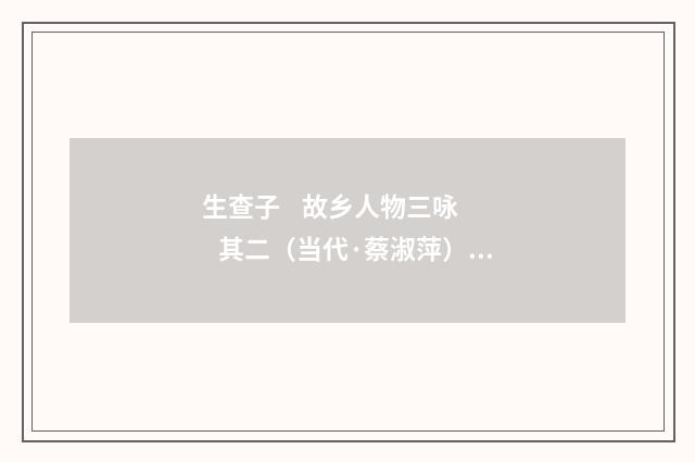 生查子 故乡人物三咏 其二（当代·蔡淑萍）释义及解释