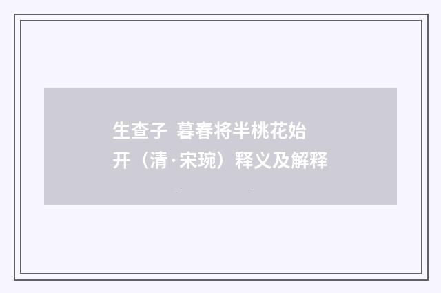 生查子 暮春将半桃花始开（清·宋琬）释义及解释