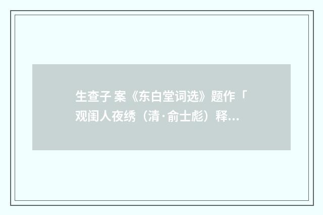 生查子 案《东白堂词选》题作「观闺人夜绣（清·俞士彪）释义及解释