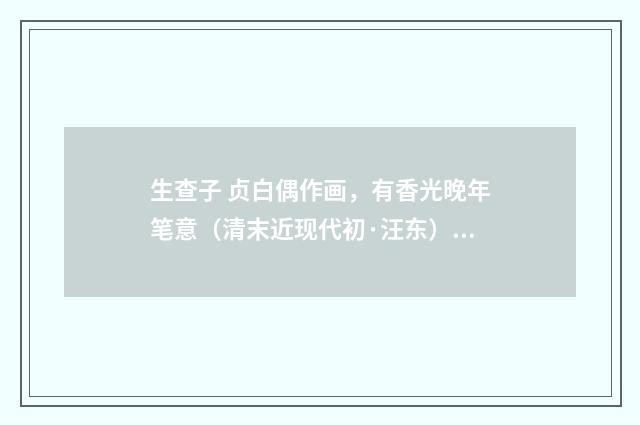 生查子 贞白偶作画，有香光晚年笔意（清末近现代初·汪东）释义及解释