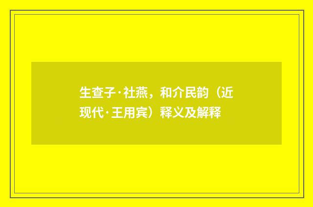 生查子·社燕，和介民韵（近现代·王用宾）释义及解释