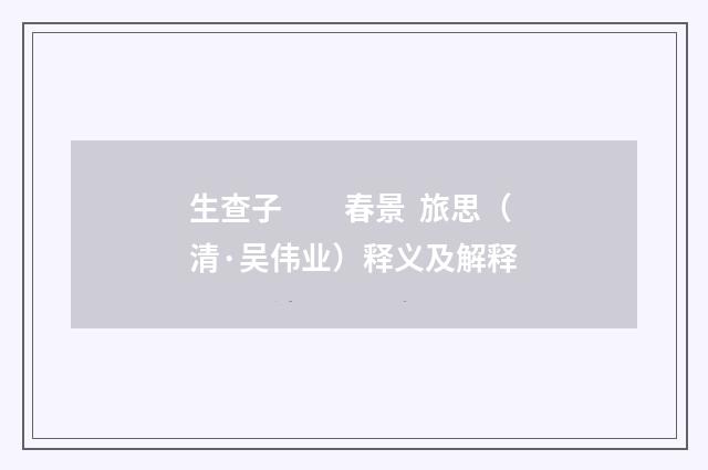 生查子　　春景 旅思（清·吴伟业）释义及解释