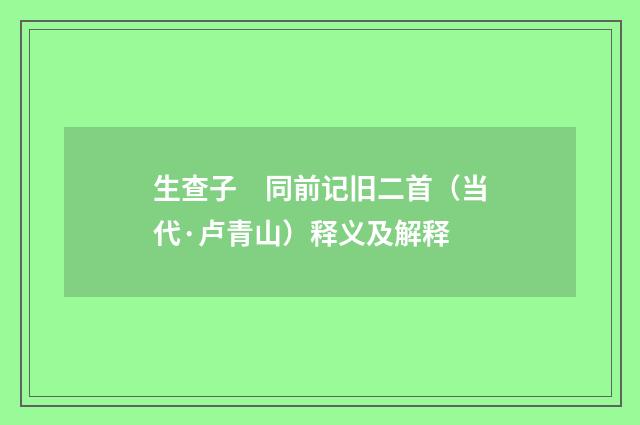 生查子　同前记旧二首（当代·卢青山）释义及解释
