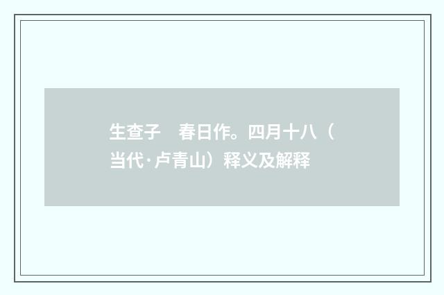 生查子　春日作。四月十八（当代·卢青山）释义及解释