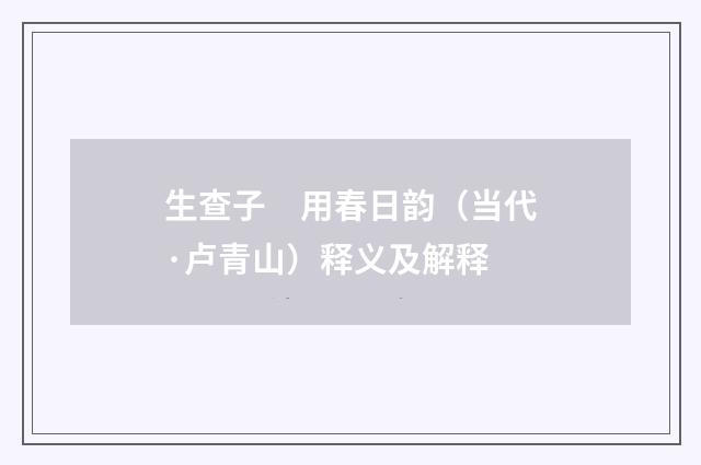 生查子　用春日韵（当代·卢青山）释义及解释