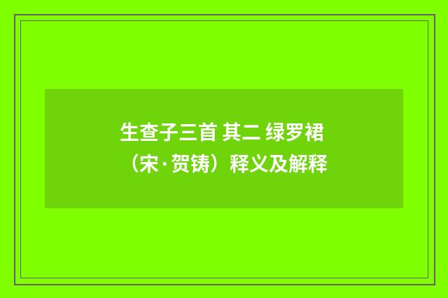生查子三首 其二 绿罗裙（宋·贺铸）释义及解释