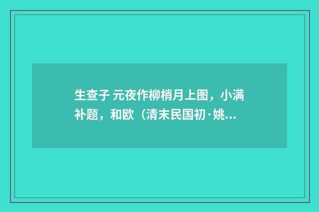 生查子 元夜作柳梢月上图，小满补题，和欧（清末民国初·姚华）释义及解释