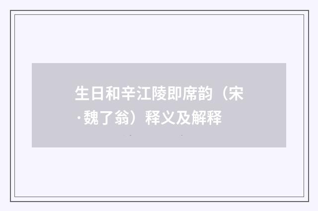 生日和辛江陵即席韵（宋·魏了翁）释义及解释