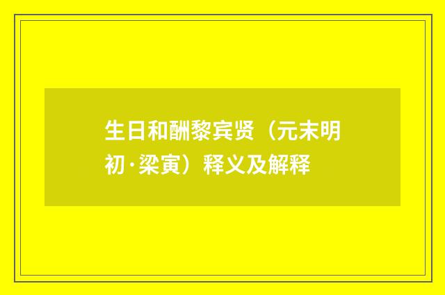 生日和酬黎宾贤（元末明初·梁寅）释义及解释