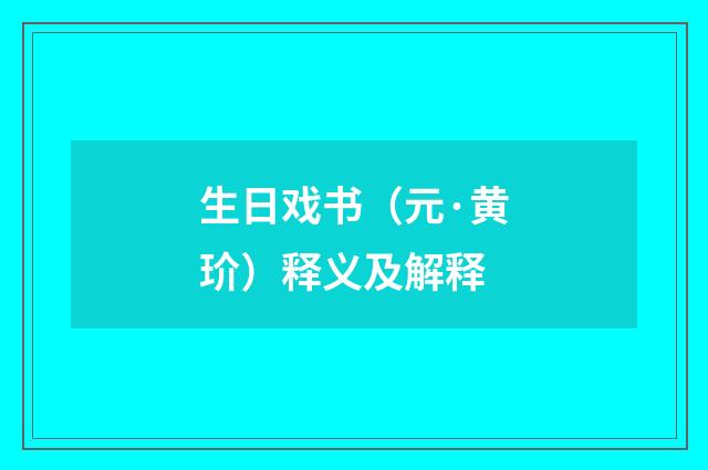 生日戏书（元·黄玠）释义及解释