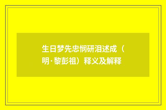 生日梦先忠悯研泪述成（明·黎彭祖）释义及解释