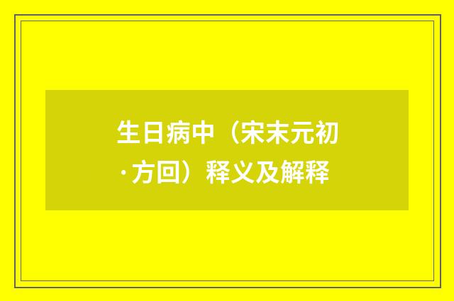 生日病中（宋末元初·方回）释义及解释