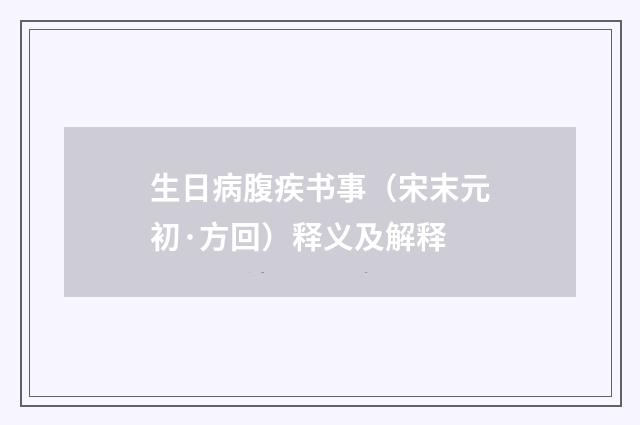生日病腹疾书事（宋末元初·方回）释义及解释