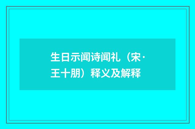 生日示闻诗闻礼（宋·王十朋）释义及解释