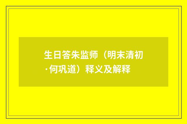 生日答朱监师（明末清初·何巩道）释义及解释