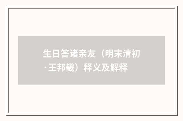 生日答诸亲友（明末清初·王邦畿）释义及解释