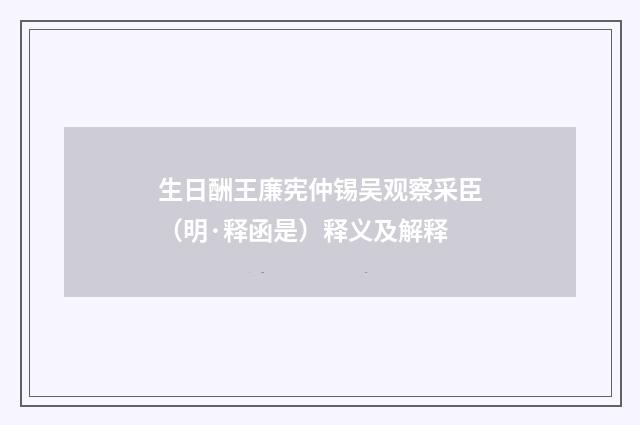 生日酬王廉宪仲锡吴观察采臣（明·释函是）释义及解释