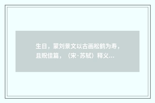 生日，蒙刘景文以古画松鹤为寿，且贶佳篇，（宋·苏轼）释义及解释