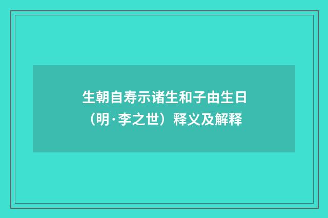 生朝自寿示诸生和子由生日（明·李之世）释义及解释