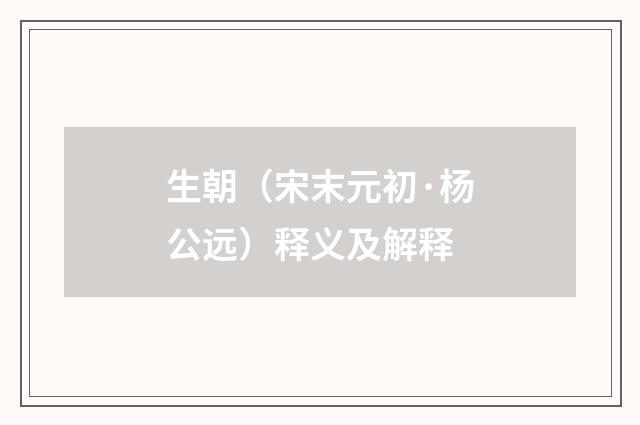 生朝（宋末元初·杨公远）释义及解释