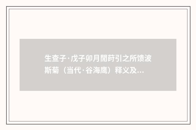 生查子·戊子卯月閒莳引之所馈波斯菊（当代·谷海鹰）释义及解释