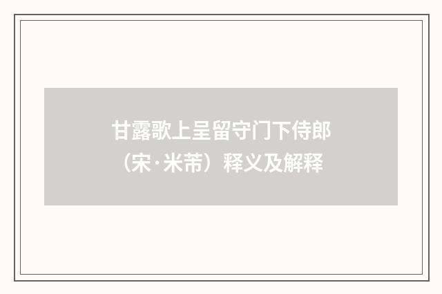 甘露歌上呈留守门下侍郎（宋·米芾）释义及解释