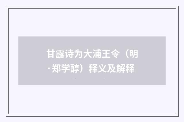 甘露诗为大浦王令（明·郑学醇）释义及解释